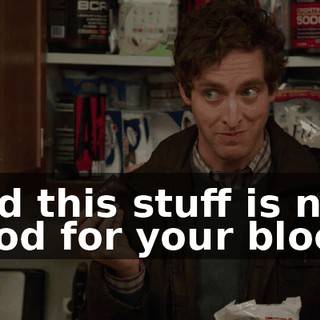 And this stuff is not good for your blood.