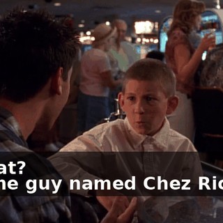 - What? - Some guy named Chez Richard