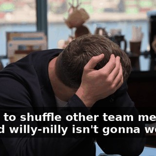 Trying to shuffle other team members around willy-nilly isn't gonna work.