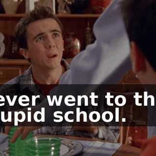 I ever went to that stupid school.