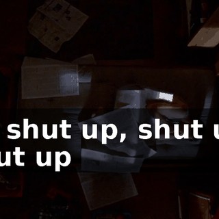 ♪ So shut up, shut up, shut up ♪