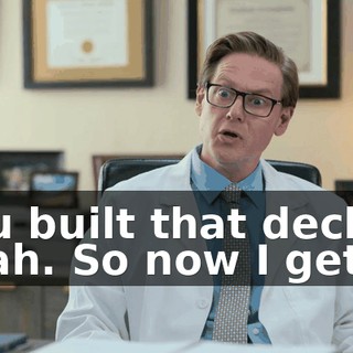 -You built that deck? -Yeah. So now I get in.
