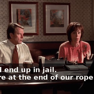 - we'd end up in jail. - We're at the end of our rope here.
