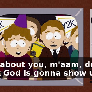 How about you, m'aam, do you think God is gonna show up?