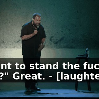 - Want to stand the fuck up now?" Great. - [laughter]