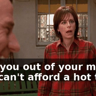 Are you out of your mind? We can't afford a hot tub.