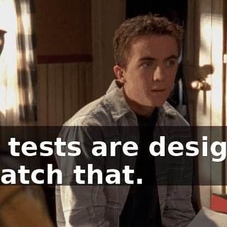 The tests are designed to catch that.