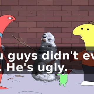 You guys didn't even try. He's ugly.