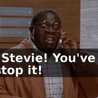 It's Stevie! You've got to stop it!