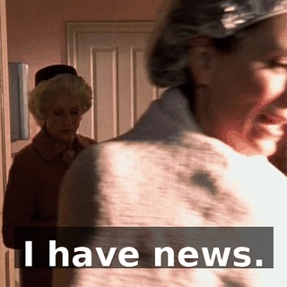 I have news.