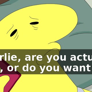 Charlie, are you actually sick, or do you want