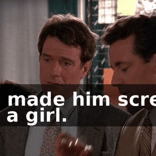 You made him scream like a girl.
