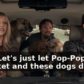 No. Let's just let Pop-Pop and Cricket and these dogs die
