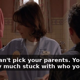 You can't pick your parents. You're pretty much stuck with who you get.