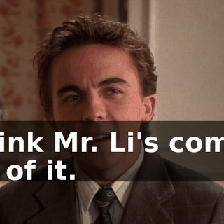 I think Mr. Li's coming out of it.
