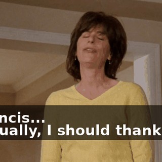 - Francis... - Actually, I should thank you.