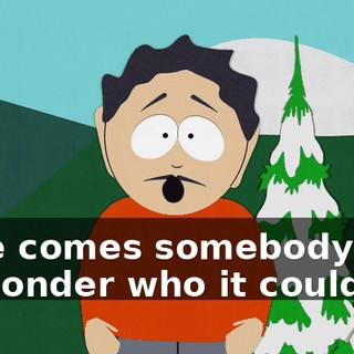 here comes somebody? - I wonder who it could be.