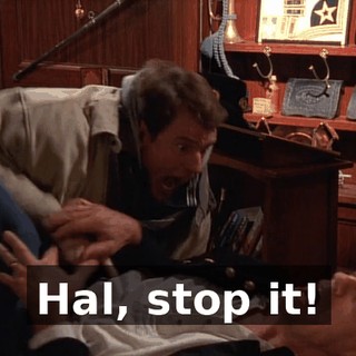 Hal, stop it!