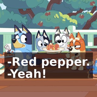 -Red pepper. -Yeah!