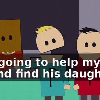 I'm going to help my friend find his daughter!