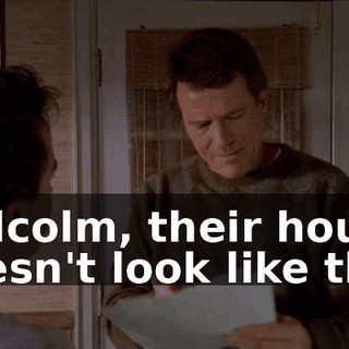 Malcolm, their house doesn't look like this.