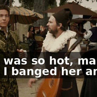 She was so hot, man, and I banged her and...