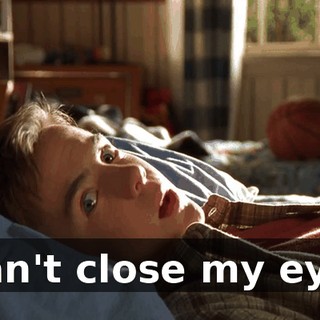 I can't close my eyes.