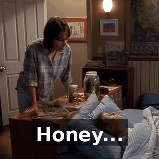 Honey...