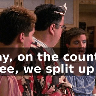 I say, on the count of three, we split up