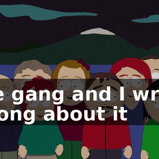 The gang and I wrote a song about it
