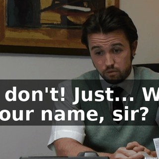 No, don't! Just... What is your name, sir?