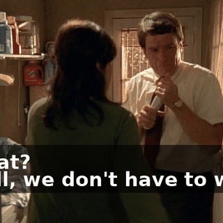 - What? - Well, we don't have to worry
