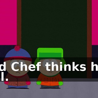 And Chef thinks he's evil.