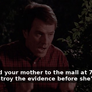 I'll send your mother to the mall at 7:50. We destroy the evidence before she's back.