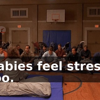 Babies feel stress, too.