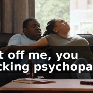 Get off me, you fricking psychopath!