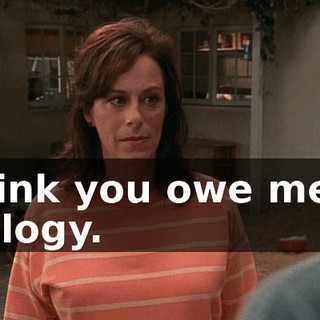 I think you owe me an apology.