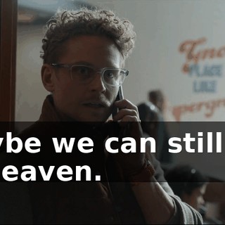 maybe we can still get to heaven.