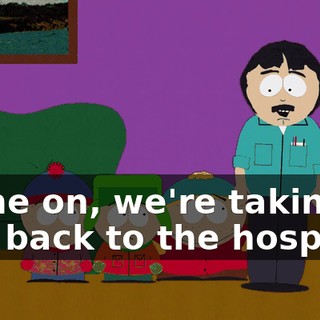 Come on, we're taking you back to the hospital.