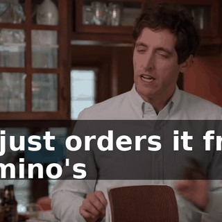 He just orders it from Domino's