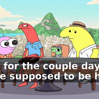 for-- for the couple days we're supposed to be here.