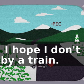 Oh, I hope I don't get hit by a train.