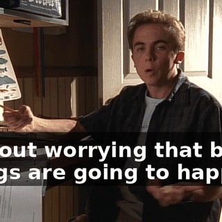 without worrying that bad things are going to happen?