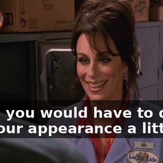 Now, you would have to dress up your appearance a little.