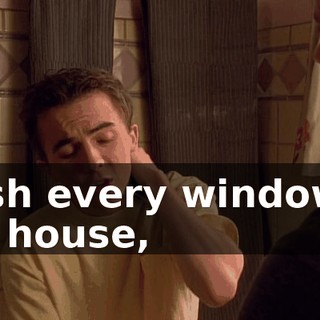 wash every window in the house,