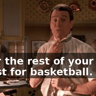 - for the rest of your life. - Just for basketball.