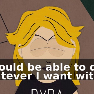 I should be able to do whatever I want with it.