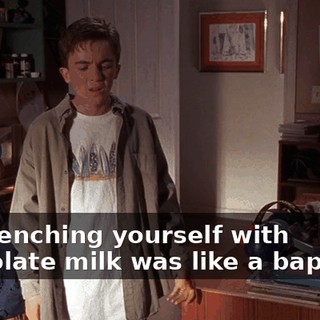 So drenching yourself with chocolate milk was like a baptism?