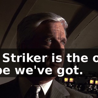 Mr. Striker is the only hope we've got.