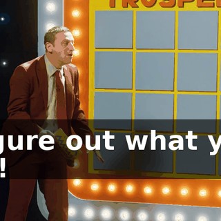 Figure out what you do!